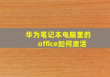 华为笔记本电脑里的office如何激活