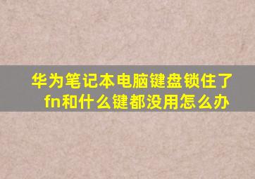 华为笔记本电脑键盘锁住了fn和什么键都没用怎么办