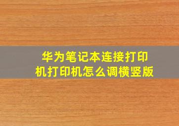 华为笔记本连接打印机打印机怎么调横竖版