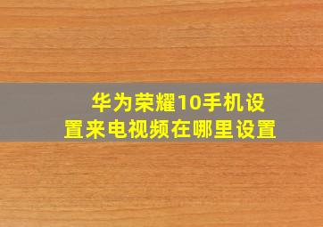 华为荣耀10手机设置来电视频在哪里设置