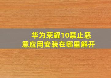 华为荣耀10禁止恶意应用安装在哪里解开