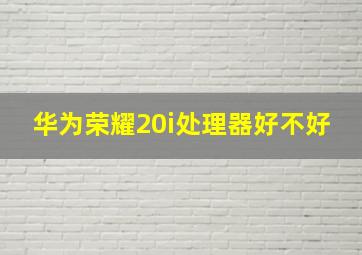 华为荣耀20i处理器好不好