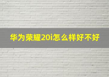 华为荣耀20i怎么样好不好