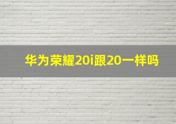 华为荣耀20i跟20一样吗