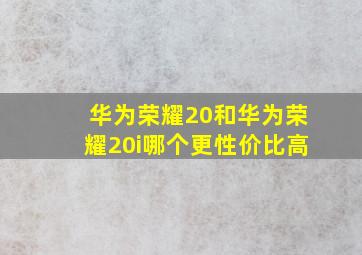 华为荣耀20和华为荣耀20i哪个更性价比高