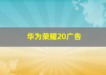 华为荣耀20广告