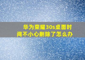 华为荣耀30s桌面时间不小心删除了怎么办