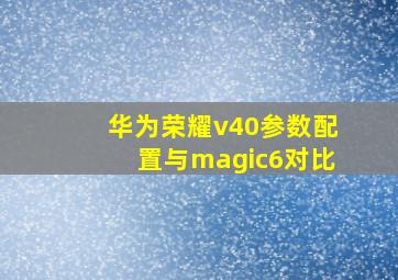 华为荣耀v40参数配置与magic6对比