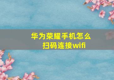 华为荣耀手机怎么扫码连接wifi