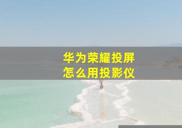 华为荣耀投屏怎么用投影仪