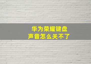 华为荣耀键盘声音怎么关不了