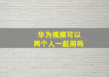 华为视频可以两个人一起用吗