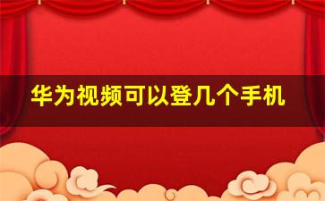 华为视频可以登几个手机