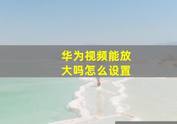 华为视频能放大吗怎么设置