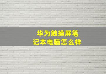 华为触摸屏笔记本电脑怎么样