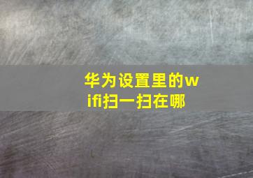 华为设置里的wifi扫一扫在哪