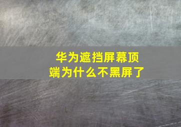 华为遮挡屏幕顶端为什么不黑屏了