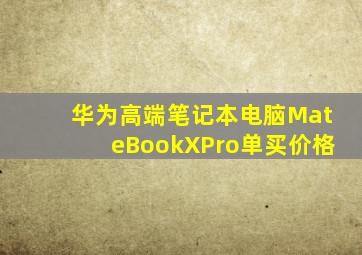 华为高端笔记本电脑MateBookXPro单买价格