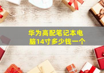 华为高配笔记本电脑14寸多少钱一个