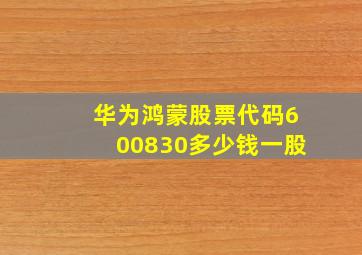 华为鸿蒙股票代码600830多少钱一股