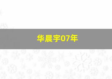 华晨宇07年