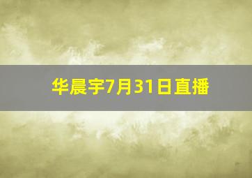 华晨宇7月31日直播