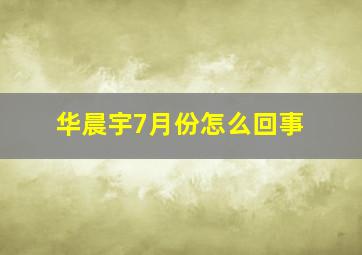 华晨宇7月份怎么回事