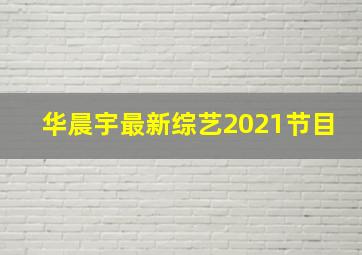 华晨宇最新综艺2021节目