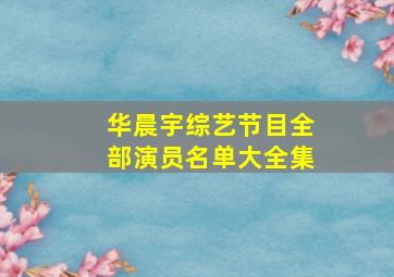 华晨宇综艺节目全部演员名单大全集