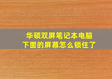 华硕双屏笔记本电脑下面的屏幕怎么锁住了