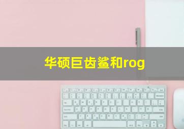 华硕巨齿鲨和rog