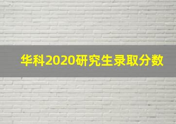 华科2020研究生录取分数