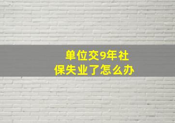 单位交9年社保失业了怎么办