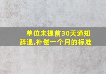 单位未提前30天通知辞退,补偿一个月的标准