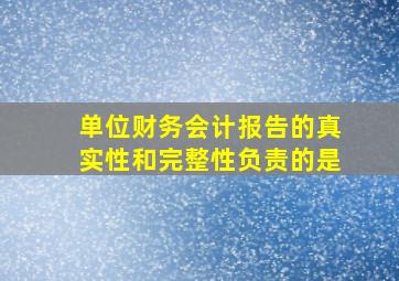 单位财务会计报告的真实性和完整性负责的是