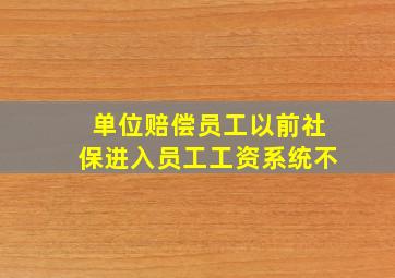 单位赔偿员工以前社保进入员工工资系统不