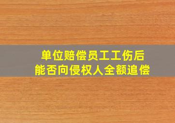 单位赔偿员工工伤后能否向侵权人全额追偿