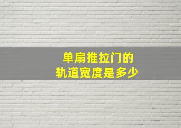 单扇推拉门的轨道宽度是多少