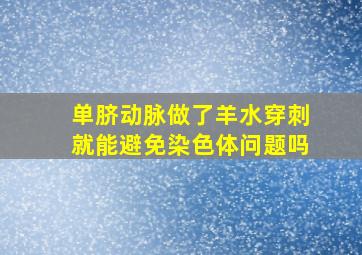 单脐动脉做了羊水穿刺就能避免染色体问题吗