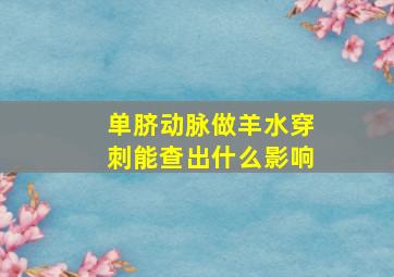 单脐动脉做羊水穿刺能查出什么影响