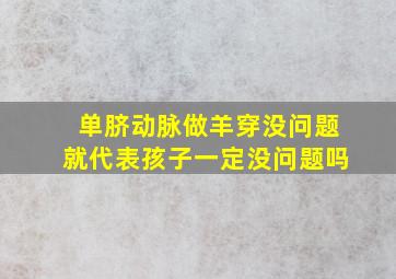 单脐动脉做羊穿没问题就代表孩子一定没问题吗