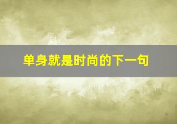 单身就是时尚的下一句