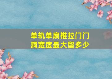 单轨单扇推拉门门洞宽度最大留多少