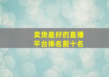 卖货最好的直播平台排名前十名