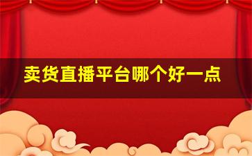 卖货直播平台哪个好一点