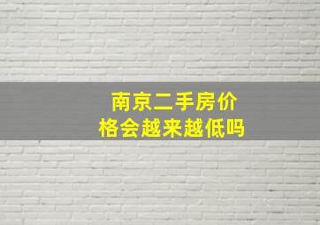 南京二手房价格会越来越低吗