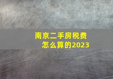 南京二手房税费怎么算的2023