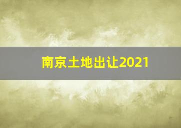 南京土地出让2021