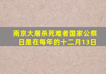 南京大屠杀死难者国家公祭日是在每年的十二月13日