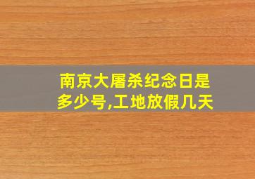 南京大屠杀纪念日是多少号,工地放假几天